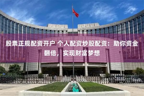 股票正规配资开户 个人配资炒股配资：助你资金翻倍，实现财富梦想