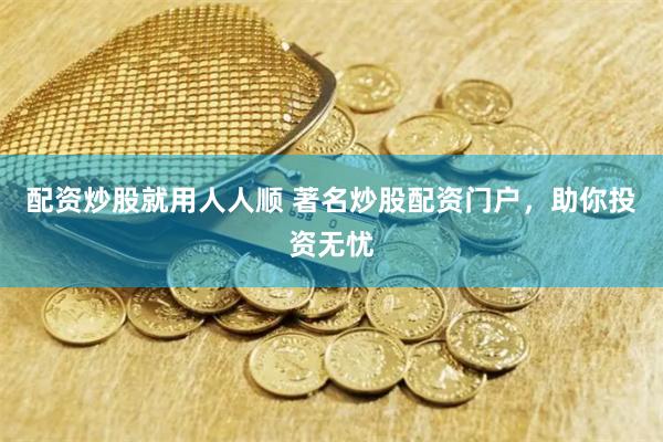 配资炒股就用人人顺 著名炒股配资门户，助你投资无忧