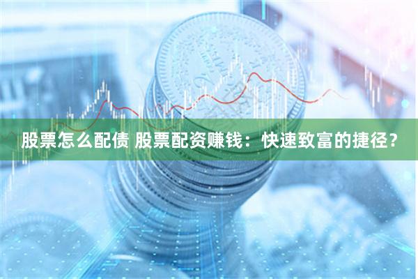 股票怎么配债 股票配资赚钱：快速致富的捷径？