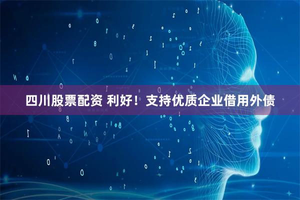 四川股票配资 利好！支持优质企业借用外债