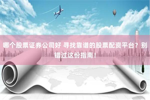 哪个股票证券公司好 寻找靠谱的股票配资平台？别错过这份指南！