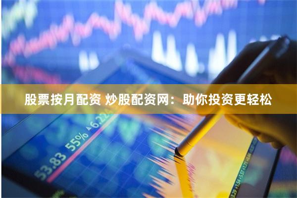 股票按月配资 炒股配资网：助你投资更轻松