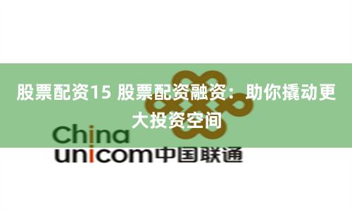 股票配资15 股票配资融资：助你撬动更大投资空间