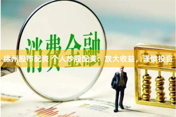 徐州股市配资 个人炒股配资：放大收益，谨慎投资