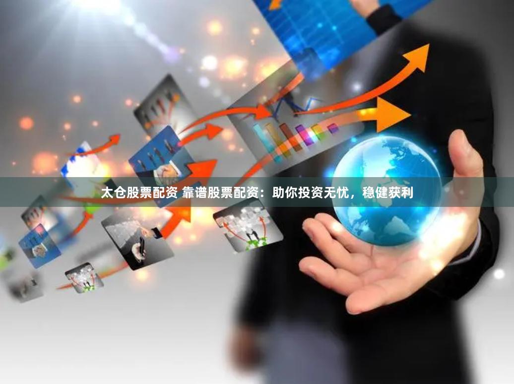 太仓股票配资 靠谱股票配资：助你投资无忧，稳健获利