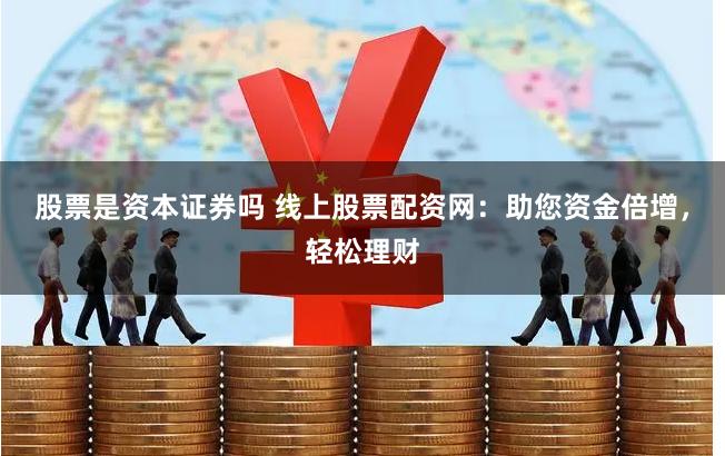 股票是资本证券吗 线上股票配资网：助您资金倍增，轻松理财