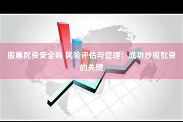 股票配资安全吗 风险评估与管理：成功炒股配资的关键