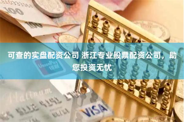 可查的实盘配资公司 浙江专业股票配资公司，助您投资无忧
