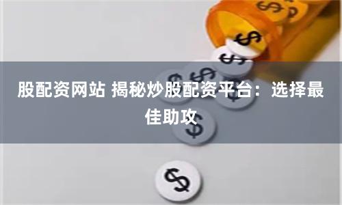 股配资网站 揭秘炒股配资平台：选择最佳助攻