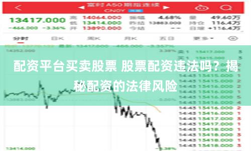 配资平台买卖股票 股票配资违法吗？揭秘配资的法律风险