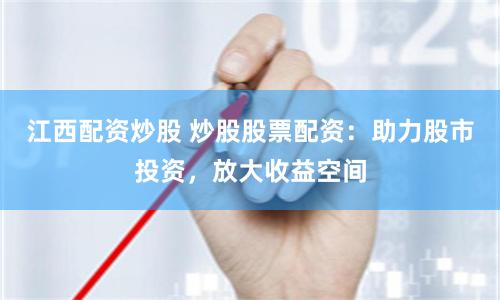 江西配资炒股 炒股股票配资：助力股市投资，放大收益空间