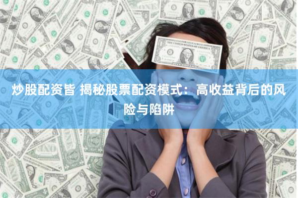 炒股配资皆 揭秘股票配资模式：高收益背后的风险与陷阱