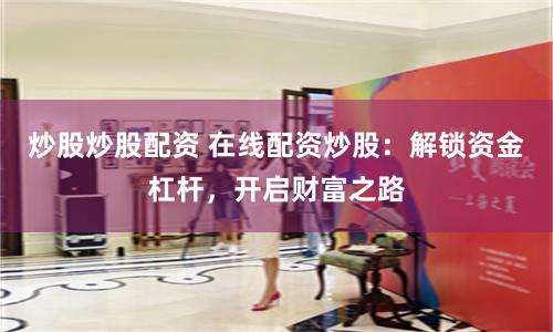 炒股炒股配资 在线配资炒股：解锁资金杠杆，开启财富之路