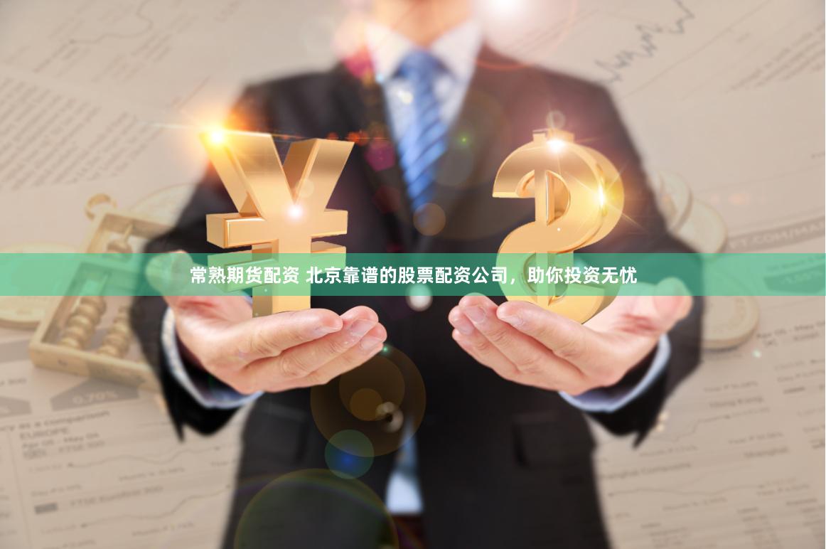 常熟期货配资 北京靠谱的股票配资公司，助你投资无忧