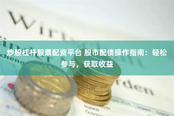 炒股杠杆股票配资平台 股市配债操作指南：轻松参与，获取收益