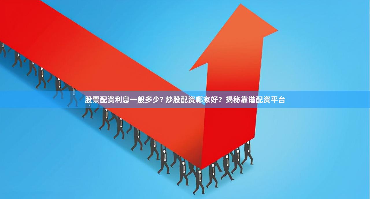 股票配资利息一般多少? 炒股配资哪家好？揭秘靠谱配资平台