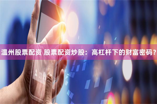 温州股票配资 股票配资炒股：高杠杆下的财富密码？