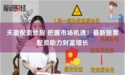 天盈配资炒股 把握市场机遇！最新股票配资助力财富增长