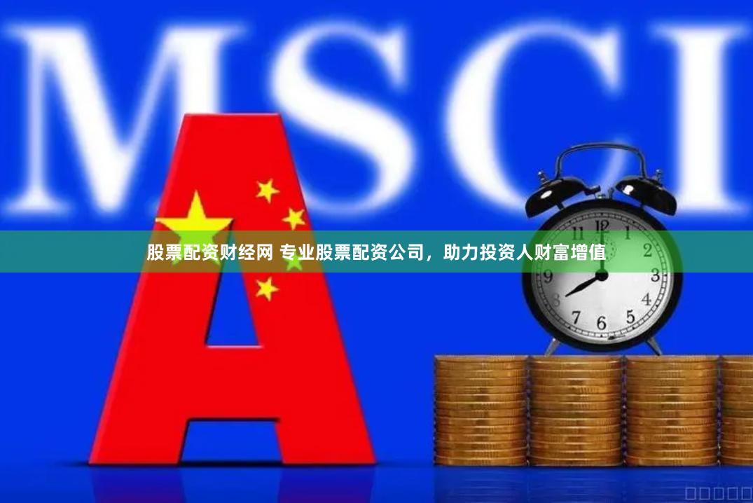 股票配资财经网 专业股票配资公司，助力投资人财富增值