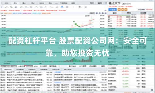 配资杠杆平台 股票配资公司网：安全可靠，助您投资无忧