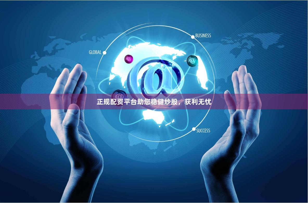 正规配资平台助您稳健炒股，获利无忧