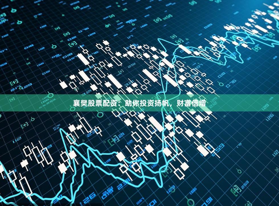 襄樊股票配资：助你投资扬帆，财富倍增