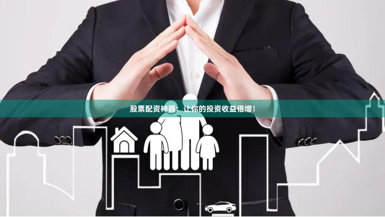 股票配资神器：让你的投资收益倍增！