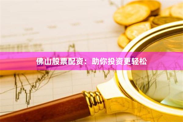 佛山股票配资：助你投资更轻松