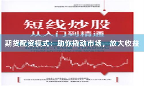 期货配资模式：助你撬动市场，放大收益