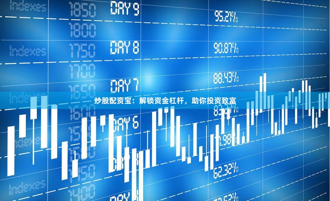 炒股配资宝：解锁资金杠杆，助你投资致富