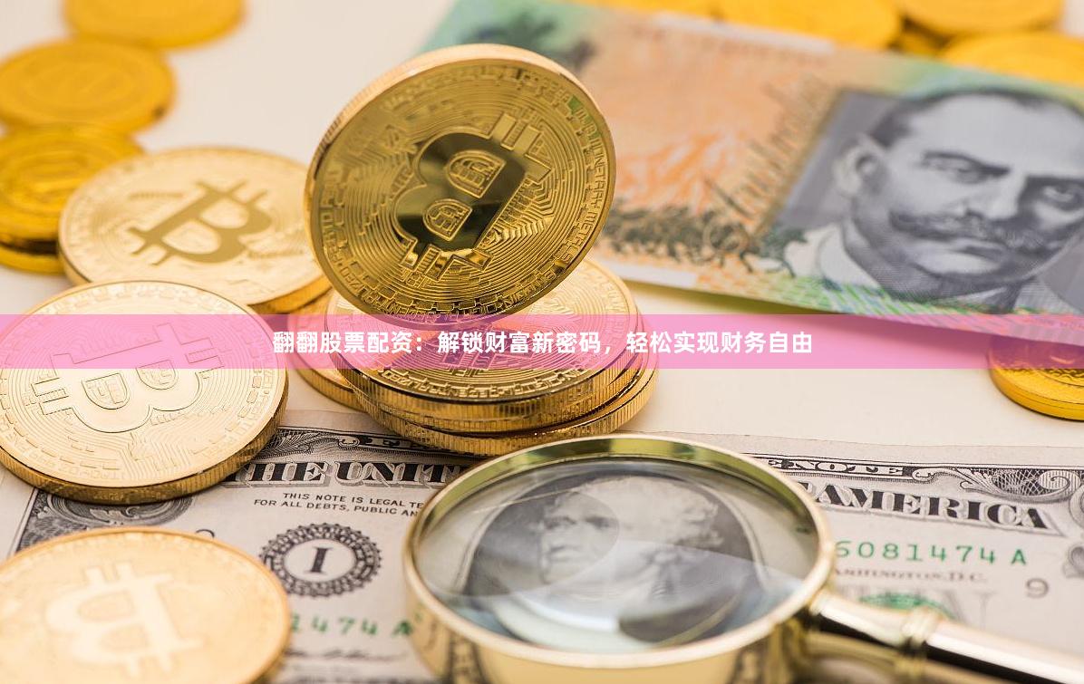 翻翻股票配资：解锁财富新密码，轻松实现财务自由