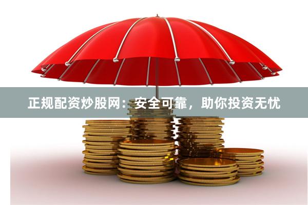 正规配资炒股网：安全可靠，助你投资无忧
