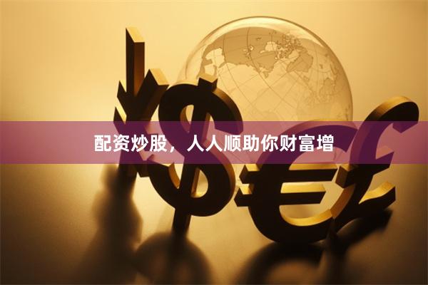 配资炒股，人人顺助你财富增