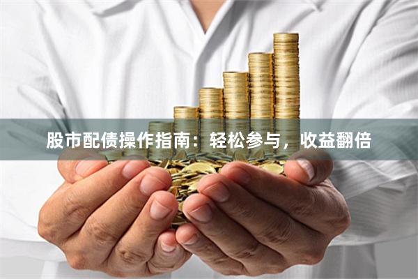 股市配债操作指南：轻松参与，收益翻倍