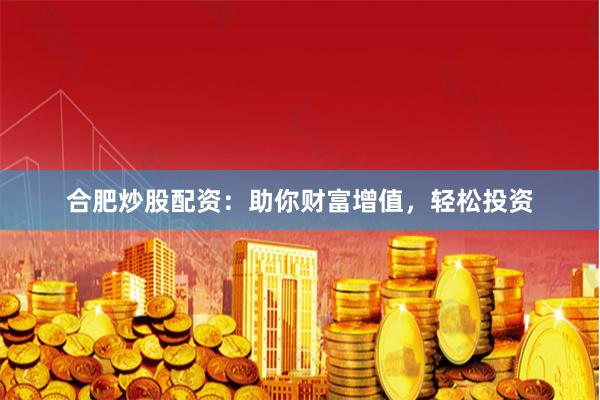 合肥炒股配资：助你财富增值，轻松投资