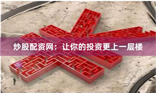 炒股配资网：让你的投资更上一层楼
