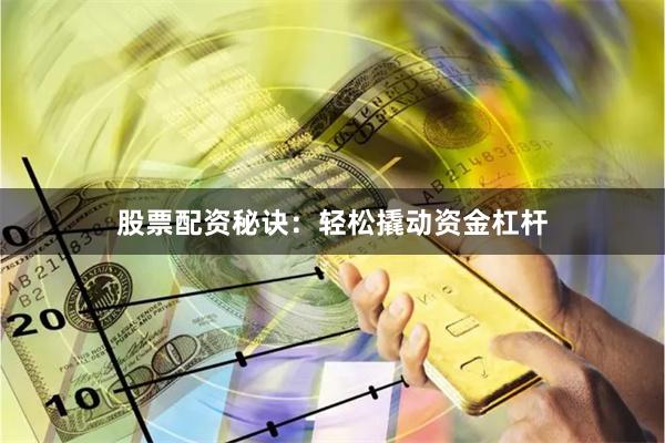 股票配资秘诀：轻松撬动资金杠杆