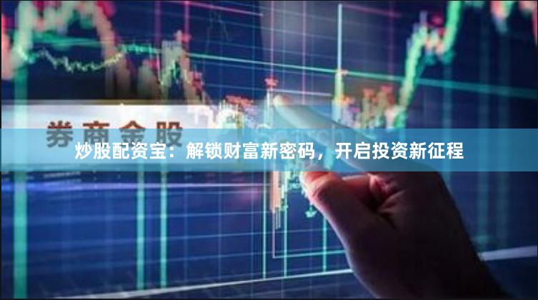 炒股配资宝：解锁财富新密码，开启投资新征程