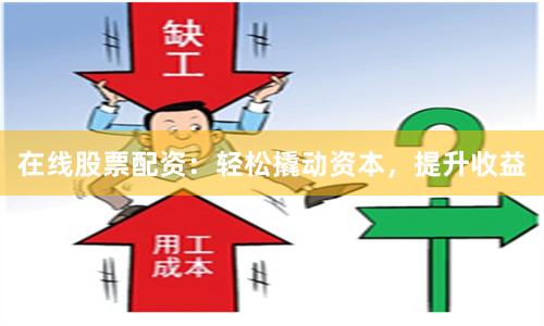 在线股票配资：轻松撬动资本，提升收益