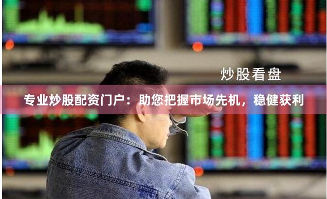 专业炒股配资门户：助您把握市场先机，稳健获利