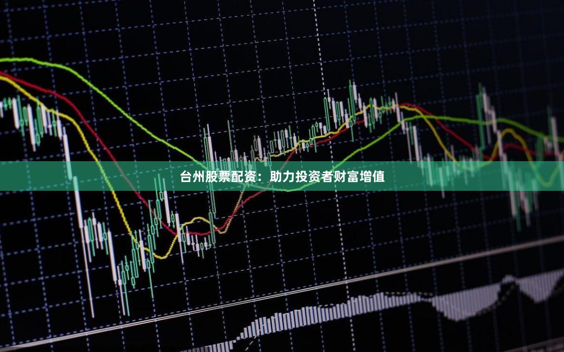 台州股票配资:助力投资者财富增值