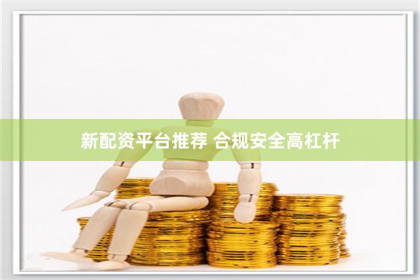 新配资平台推荐 合规安全高杠杆