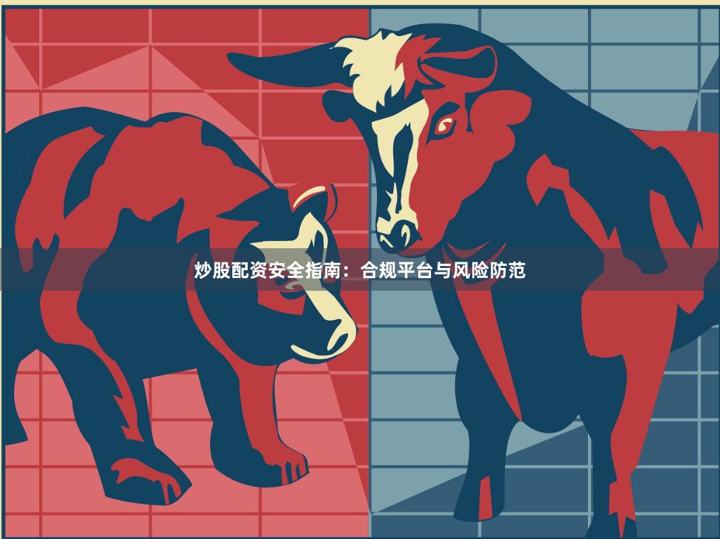 炒股配资安全指南：合规平台与风险防范